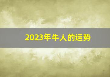 2023年牛人的运势