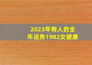 2023年狗人的全年运势1982女健康,1982年出生属狗人2023年运势及运程