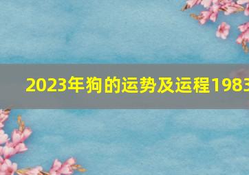 2023年狗的运势及运程1983,巨匠详解：属狗2023年全年运势运程及每月运程