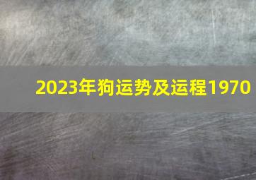 2023年狗运势及运程1970,2023年属狗运势及运程每月运程