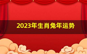 2023年生肖兔年运势