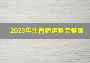 2023年生肖猪运势完整版,2023年生肖属猪的人事业运怎样样行将迎来巅峰