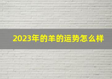 2023年的羊的运势怎么样,2023年兔年对属羊的好不好运势如何