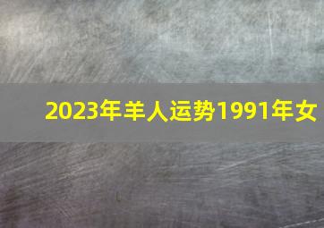 2023年羊人运势1991年女,1991年属羊2023年全年运势