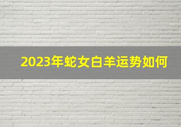 2023年蛇女白羊运势如何,如何分析2023年十二星座运势