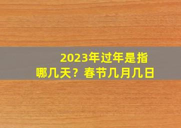 2023年过年是指哪几天？春节几月几日