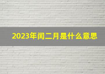 2023年闰二月是什么意思,如何判断闰年2023年是闰二月吗