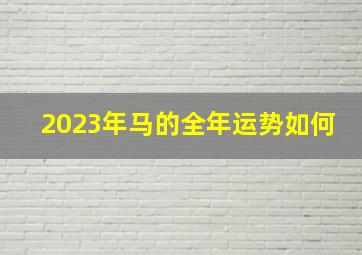 2023年马的全年运势如何,2023年属马的全年运势