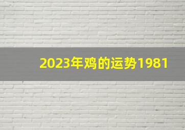 2023年鸡的运势1981,81年属鸡人2023年的运势事业感情安康如何呢