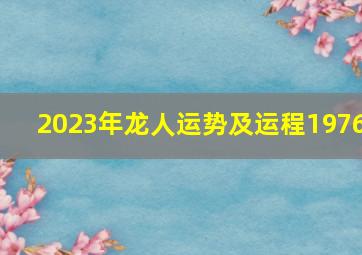 2023年龙人运势及运程1976,76年龙在2023年的全年运势