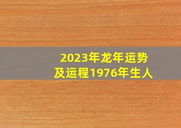 2023年龙年运势及运程1976年生人,1976年出生属龙的人2023年多少岁