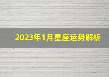 2023年1月星座运势解析,2023年摩羯座每月星座运势2023年摩羯座的运势好不好