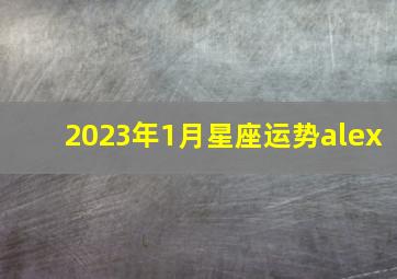 2023年1月星座运势alex,天秤座2023年1月运势