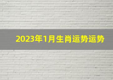 2023年1月生肖运势运势,每日运势吉凶2023年1月28日生肖小运与特吉生肖运势