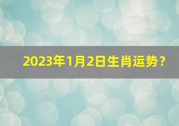 2023年1月2日生肖运势？