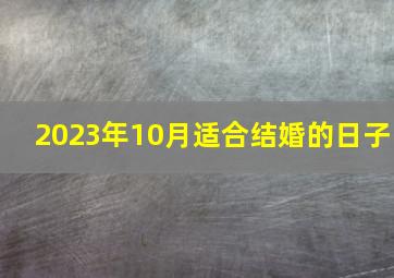 2023年10月适合结婚的日子,生肖狗2023年10月适合婚嫁的日子