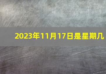 2023年11月17日是星期几,202311月黄道吉日