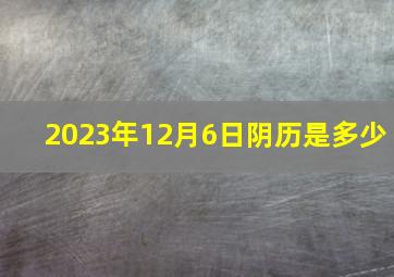 2023年12月6日阴历是多少,2023年12月最佳好日子有哪几天最吉利的日期查询