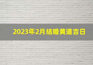 2023年2月结婚黄道吉日,2024结婚黄道吉日