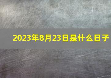 2023年8月23日是什么日子,吉日万年历属蛇人2023年农历七月领证好日子表