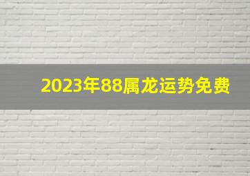 2023年88属龙运势免费,88年属龙女命2023年运势运程兔年运势查询