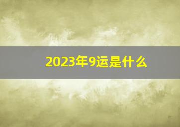 2023年9运是什么,三元九运