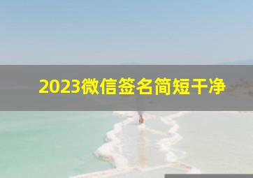 2023微信签名简短干净,2023最个性的微信签名