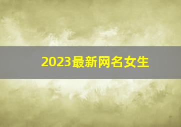 2023最新网名女生,2023年女最旺财的网名