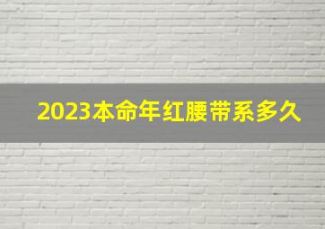 2023本命年红腰带系多久,本命年要佩戴红腰带吗