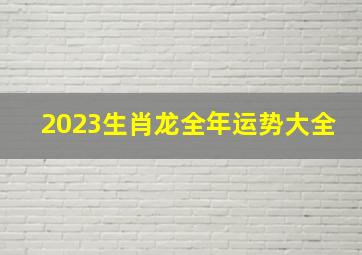 2023生肖龙全年运势大全,属龙2023运势及运程详解