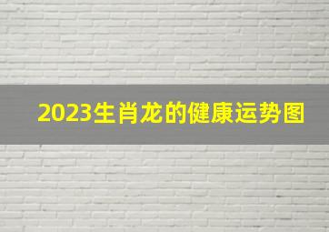 2023生肖龙的健康运势图,巨匠详解：属龙2023年全年运势运程及每月运程