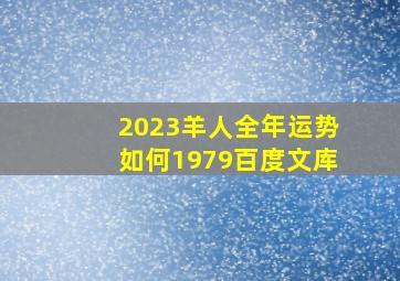 2023羊人全年运势如何1979百度文库,79年出生的生肖羊2023年全年运程及每月运势详解