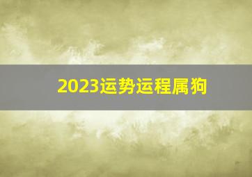 2023运势运程属狗,属狗兔年运势2023年运程