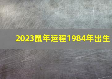 2023鼠年运程1984年出生