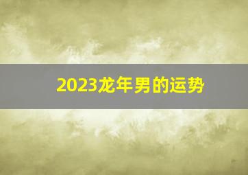 2023龙年男的运势,1976年属龙男在2023年运程和运势