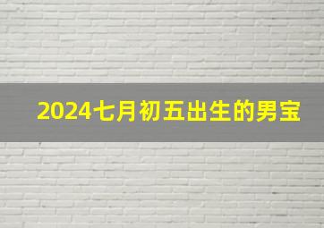 2024七月初五出生的男宝