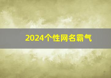 2024个性网名霸气,2o2l网名