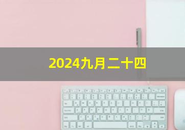 2024九月二十四,2024年农历9月24日