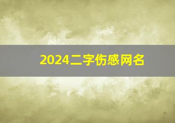 2024二字伤感网名,2024最新伤感昵称二字