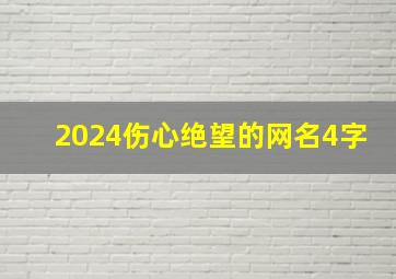 2024伤心绝望的网名4字,伤心绝望网名女生四个字