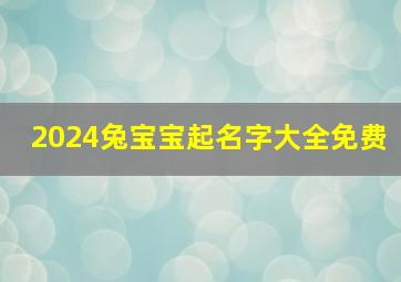 2024兔宝宝起名字大全免费,2024兔年宝宝取名最佳用字