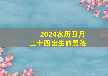 2024农历四月二十四出生的男孩