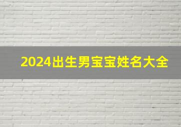 2024出生男宝宝姓名大全,2024出生的宝宝是什么命