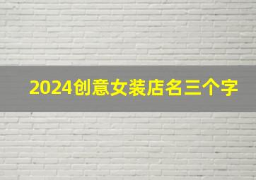 2024创意女装店名三个字,2024创意女装店名3个字