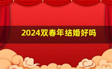 2024双春年结婚好吗,2024双春年能结婚吗