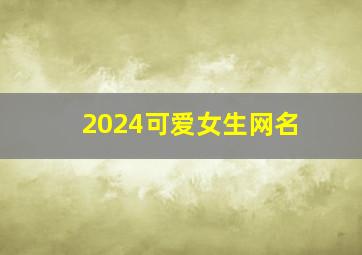 2024可爱女生网名