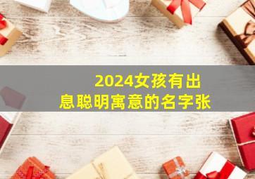 2024女孩有出息聪明寓意的名字张