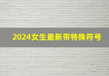 2024女生最新带特殊符号