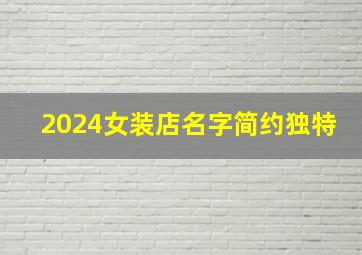 2024女装店名字简约独特,2024年时尚女装店名