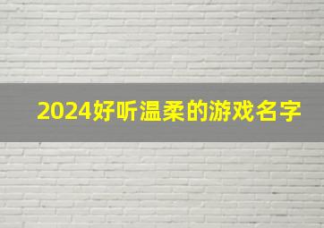 2024好听温柔的游戏名字